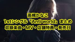 高槻かなこ1stシングル「Anti world」まとめ（収録楽曲・MV・店舗特典一覧・発売日）