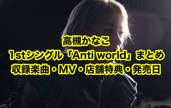 高槻かなこ1stシングル「Anti world」まとめ（収録楽曲・MV・店舗特典一覧・発売日）