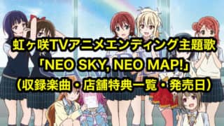 虹ヶ咲TVアニメエンディング主題歌「NEO SKY, NEO MAP!」まとめ（収録楽曲・店舗特典一覧・発売日）