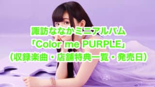 諏訪ななかミニアルバム「Color me PURPLE」まとめ（収録楽曲・店舗特典一覧・発売日）