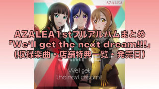 AZALEA1stフルアルバム「We‘ll get the next dream!!!」まとめ（収録楽曲・店舗特典一覧・発売日）