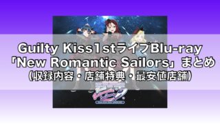 Guilty Kiss1stライブBlu-ray「New Romantic Sailors」まとめ（収録内容・店舗特典一覧・最安値店舗・発売日）
