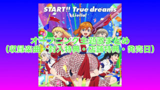 オープニング主題歌「START!! True dreams」まとめ（収録楽曲・封入特典・店舗特典一覧・発売日）「ラブライブ！スーパースター!!」