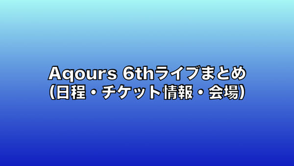 Aqours 6thライブまとめ（日程・チケット情報・会場）