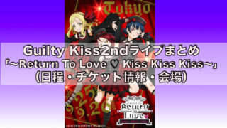 Guilty Kiss2ndライブまとめ「～Return To Love ♡ Kiss Kiss Kiss～」（日程・チケット情報・会場）