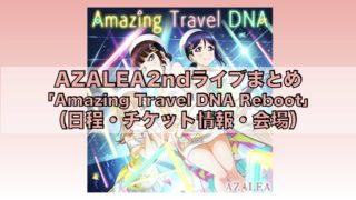 AZALEA2ndライブまとめ「ラブライブ！サンシャイン!! AZALEA 2nd LoveLive! ～Amazing Travel DNA Reboot～」（日程・チケット情報・会場）