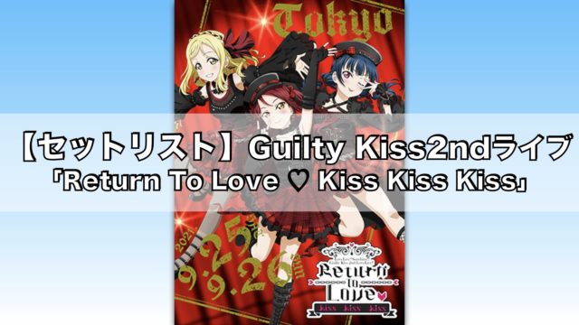 【セットリスト】Guilty Kiss 2ndライブまとめ「ラブライブ！サンシャイン!! Guilty Kiss 2nd LoveLive! ～Return To Love ♡ Kiss Kiss Kiss～」