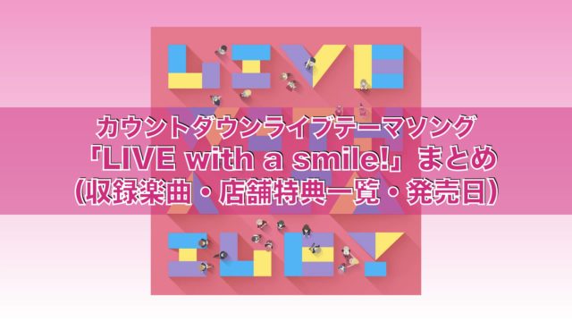 カウントダウンライブテーマソング「LIVE with a smile!」まとめ（収録楽曲・店舗特典一覧・発売日）
