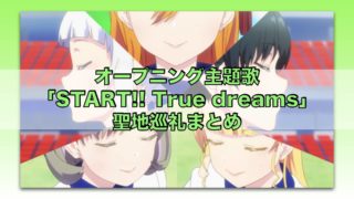 オープニング主題歌「START!! True dreams」聖地巡礼まとめ「ラブライブ！スーパースター!!」