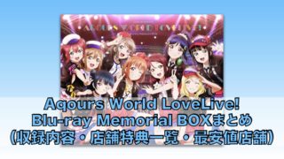 ラブライブ！サンシャイン!! Aqours World LoveLive! Blu-ray Memorial BOXまとめ（収録内容・店舗特典一覧・最安値店舗・発売日）