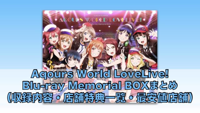 ラブライブ！サンシャイン!! Aqours World LoveLive! Blu-ray Memorial BOXまとめ（収録内容・店舗特典一覧・最安値店舗・発売日）