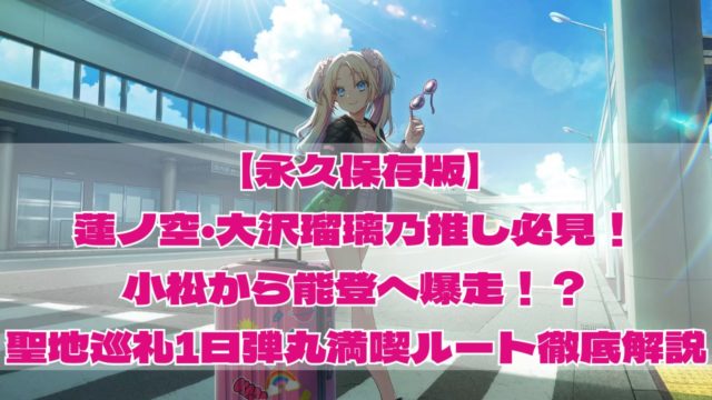 【永久保存版】蓮ノ空・大沢瑠璃乃推し必見!小松から能登へ爆走!?聖地巡礼1日弾丸満喫ルート徹底解説