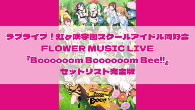 ラブライブ!虹ヶ咲学園スクールアイドル同好会 FLOWER MUSIC LIVE『Boooooom Boooooom Bee!!』セットリスト完全版