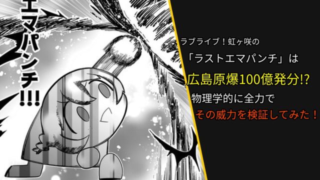 ラブライブ虹ヶ咲の「ラストエマパンチ」は広島原爆100億発分!?物理学的に全力でその威力を検証してみた!