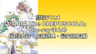 劇場アニメ「CREPUSCOLO（クレプスコーロ）」Blu-rayまとめ（収録内容・封入特典・店舗特典一覧・最安値店舗・発売日）「ARIA The CREPUSCOLO」